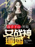 高手下山:开局女战神逼婚
