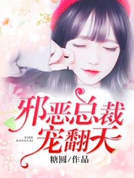 邪恶总裁宠翻天全文免费阅读