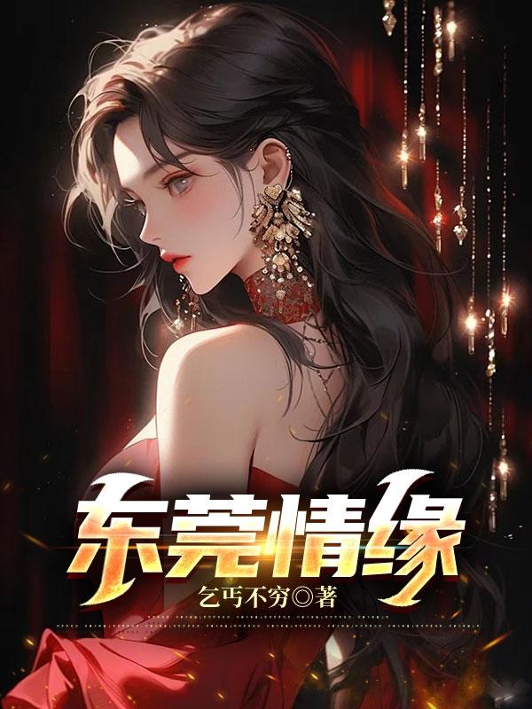 东莞情缘作者乞丐不穷免费阅读