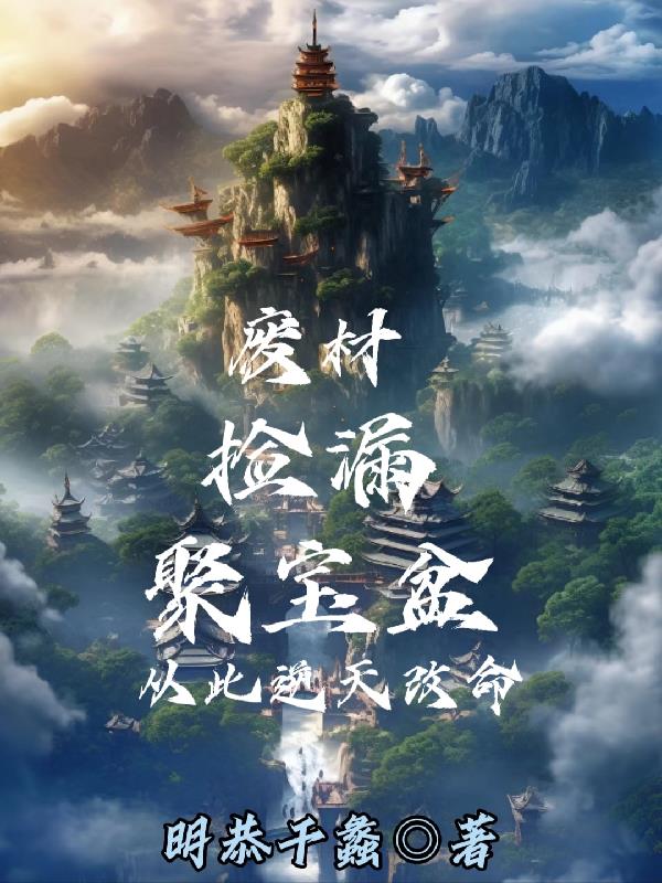 废材捡漏聚宝盆,从此逆天改命 明恭干蠡