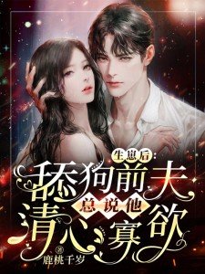 生崽后舔狗前夫总说他清心寡欲,听书