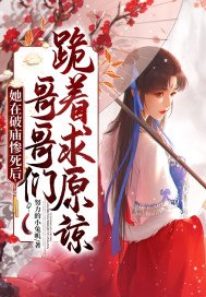她在破庙惨死后,哥哥们跪着求原谅 在线