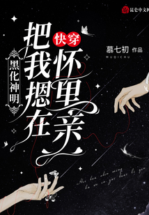 快穿黑化神明把我摁在怀里亲第36章屏蔽内容