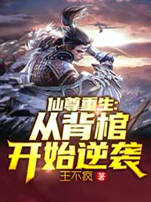 仙尊重生:从背棺开始逆袭 王不疯