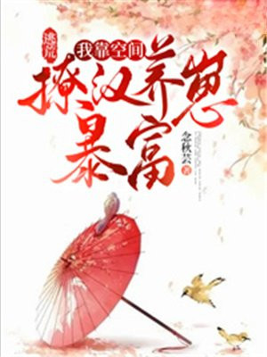 逃荒:我靠空间撩汉养崽暴富 念秋芸