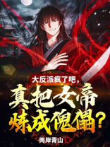 大反派疯了吧,真把女帝炼成傀儡? 两岸青山