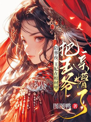 陪葬夜王妃在棺材里把王爷亲懵了