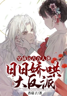 穿成远古万人迷，日日娇哄大反派