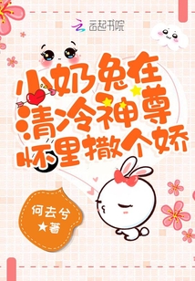 小奶兔在清冷神尊怀里撒个娇 何去兮