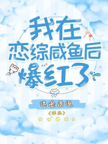 我在恋综咸鱼后爆红了免费