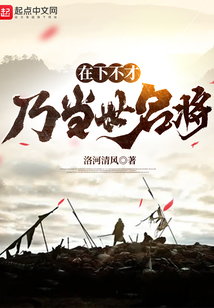 在下不才,乃当世名将 洛河清风全本免费下载