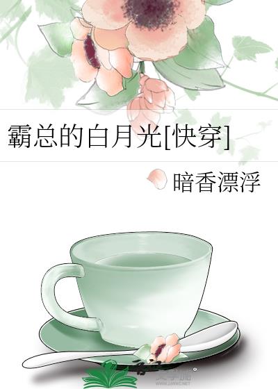 霸总的白月光[快穿]txt