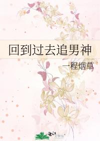 回到过去追男神_作者:一程烟草